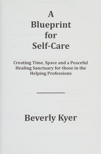A Blueprint for Self Care Creating Time, Space, and a Peaceful Healing Sanctuary for Those in the Helping Professions
