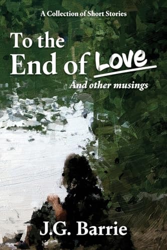 To the End of Love and Other Musings A Collection of Short Stories