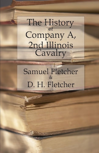 The History of Company A, 2nd Illinois Cavalry Containing Official Reports, Anecdotes, Incidents, Biographies, and Roll