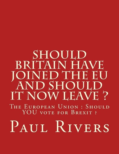 Should Britain Have Joined the EU and Should It Now Leave ? The European Union : Should YOU Vote for Brexit
