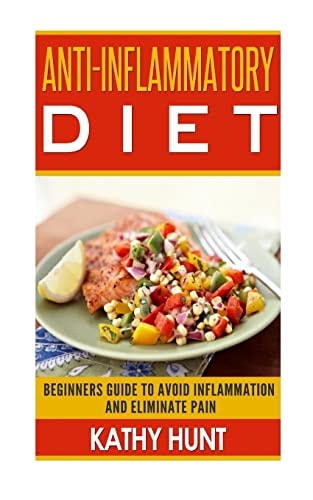 Anti-Inflammatory Diet Beginners Guide To Avoid Inflammation and Eliminate Pain With Anti-Inflammatory Diet Recipes