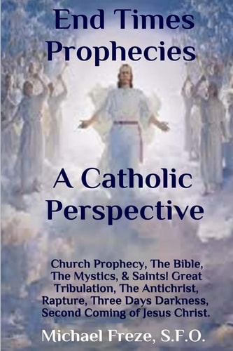 End Times Prophecies a Catholic Perspective Church Prophecy, the Bible, the Mystics, and Saints