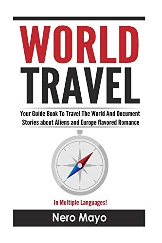 World Travel for Beginners Your Guide Book To Travel The World And Document Stories About Aliens and Europe Flavored Romance