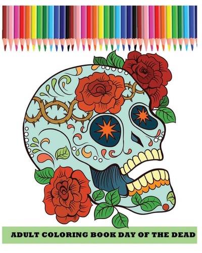 Adult Coloring Book Day Of The Dead Dia De Los Muertos (Reduce Stress and Bring Balance with +100 Sugar Skulls Coloring Pages)