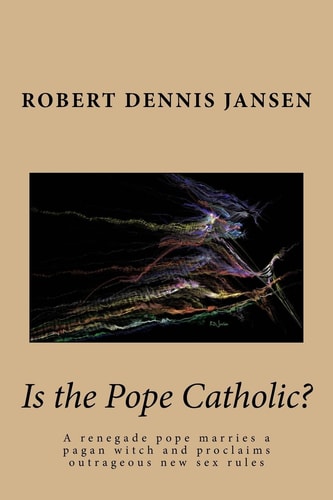 Is the Pope Catholic? A Renegade Pope Marries a Pagan Witch and Proclaims Outrageous New Sex Rules