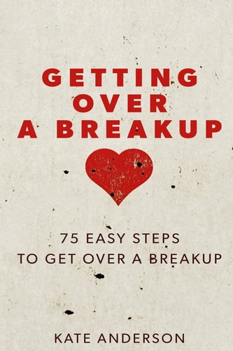 Getting Over a Breakup 75 Easy Steps to Get Over a Breakup