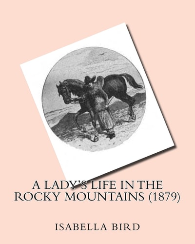 A Lady's Life in the Rocky Mountains (1879) by Isabella Bird