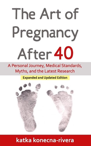 The Art of Pregnancy After 40 A Personal Journey, Medical Standards, Myths, and the Latest Research