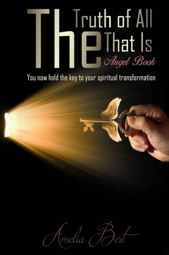 The Truth of All That Is The Angel Book to Enlightenment and Personal Transformation