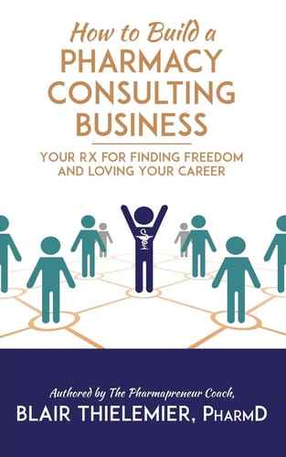 How to Build a Pharmacy Consulting Business Your Rx for Finding Freedom and Lo