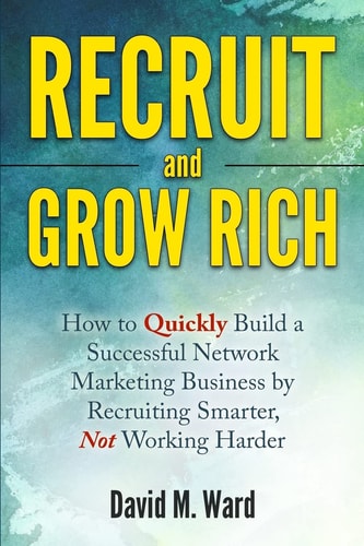 Recruit and Grow Rich How to Quickly Build a Successful Network Marketing Business by Recruiting Smarter, Not Working Harder