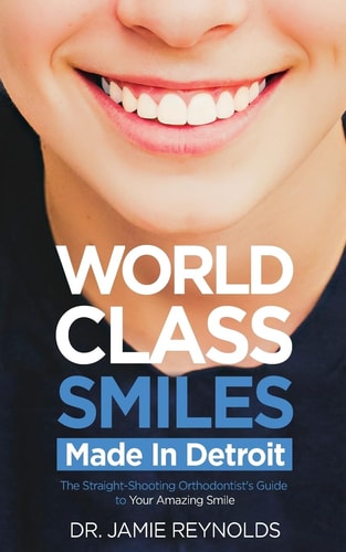 World Class Smiles, Made in Detroit The Straight-Shooting Orthodontist's Guide to Your Amazing Smile