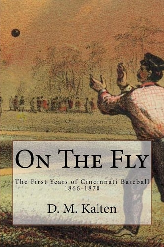 On The Fly The First Years of Cincinnati Baseball 1866-1870