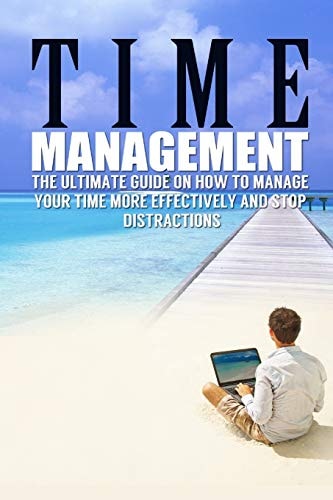 Time Management The Ultimate Guide On How To Stop Procrastination and Manage Your Time More Effectively