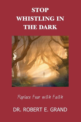Stop Whistling in the Dark Replace Fear with Faith: Replace Fear with Faith