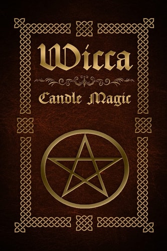 Wicca Candle Magic The Ultimate Beginners Guide to Wiccan Candle Magic with Candle Spells