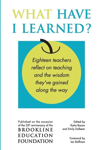 What Have I Learned? Eighteen Teachers Reflect on Teaching and the Wisdom They've Gained Along the Way