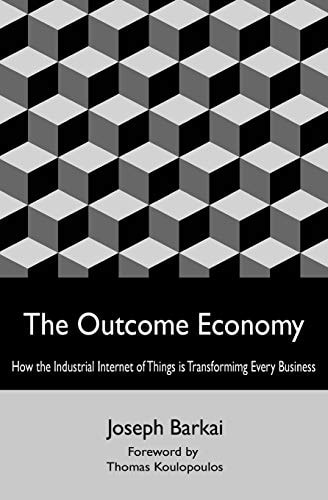 The Outcome Economy How the Industrial Internet of Things is Transforming Every Business