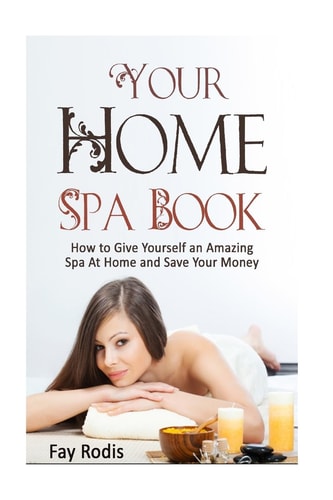 Your Home Spa Book How to Give Yourself an Amazing Spa at Home and Save Your Money