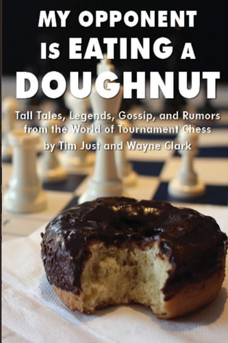 My Opponent Is Eating a Doughnut Tall Tales, Legends, Gossip, and Rumors from the World of Tournament Chess