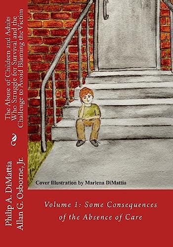 The Abuse of Children and Adults Who Struggle for Survival and the Challenge to Avoid Blaming the Victim Volume 1: Some Consequences of the Absence of Care