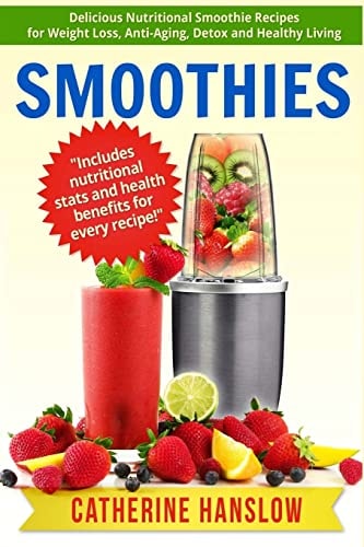Smoothies Delicious Nutritional Smoothie Recipes for Weight Loss, Anti-Aging, Detox and Healthy Living