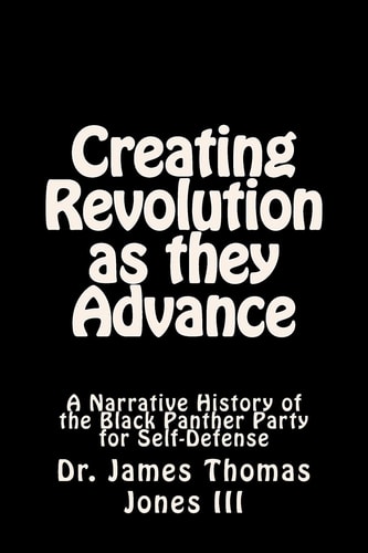 Creating Revolution As They Advance A Narrative History of the Black Panther Party for Self-Defense