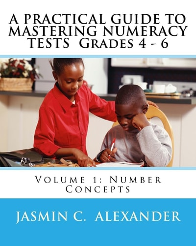 A PRACTICAL GUIDE to MASTERING NUMERACY TESTS Grades 4 - 6 Volume 1: Number Concepts