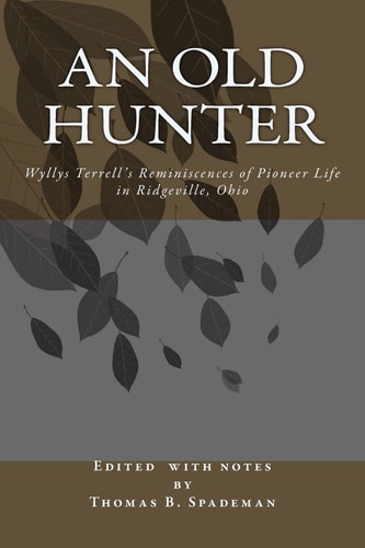 An Old Hunter Wyllys Terrell's Reminiscences Of Pioneer Life In Ridgeville, Ohio, With A Description Of And Extracts From The Terrell Family Papers