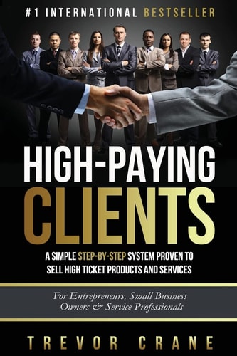 High Paying Clients for Life A Simple Step By Step System Proven To Sell High Ticket Products And Services