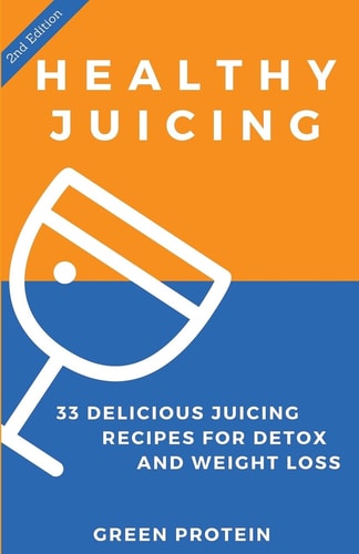Healthy Juicing 33 Delicious Juicing Recipes for Detox and Weight Loss