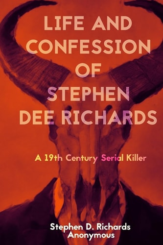 Life and Confession of Stephen Dee Richards A 19th Century Serial Killer