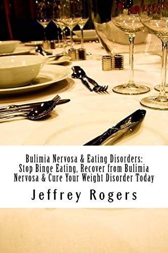 Bulimia Nervosa & Eating Disorders Stop Binge Eating, Recover from Bulimia Nervosa & Cure Your Weight Disorder Today