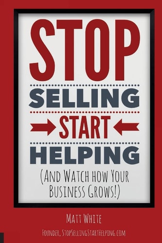 Stop Selling. Start Helping. And See How Your Business Grows!