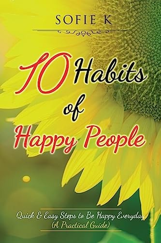 10 Habits of Happy People Quick and Easy Steps to Be Happy Everyday (a Practical Guide)