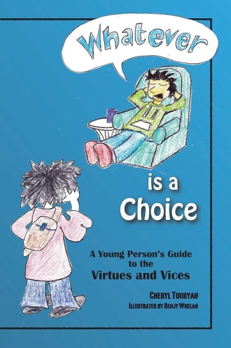 "Whatever" Is a Choice A Young Person's Guide to the Virtues and Vices