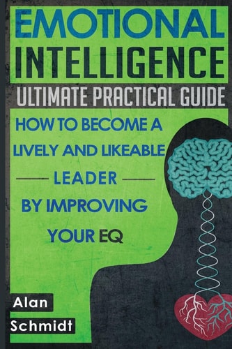 Emotional Intelligence Ultimate Practical Guide: How to Become A Lively And Likeable Leader By Improving Your EQ