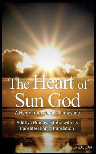 The Heart Of Sun God - A Hymn from Valmiki Ramayana Adithya Hrudaya Stotra - Its Transliteration and Translation