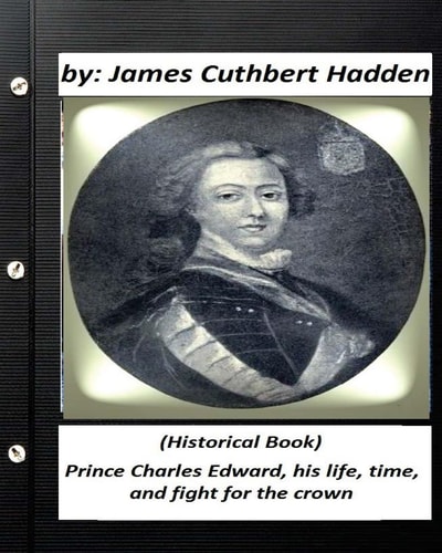 Prince Charles Edward, His Life, Time, and Fight for the Crown . (Historical Book