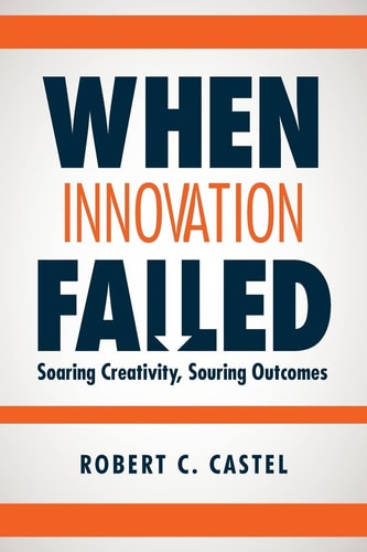 When Innovation Failed Soaring Creativity, Souring Outcomes