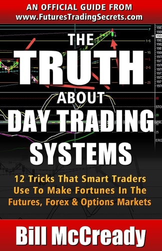 The Truth About Day Trading Systems 12 Tricks That Smart Traders Use To Make Fortunes In The Futures Markets