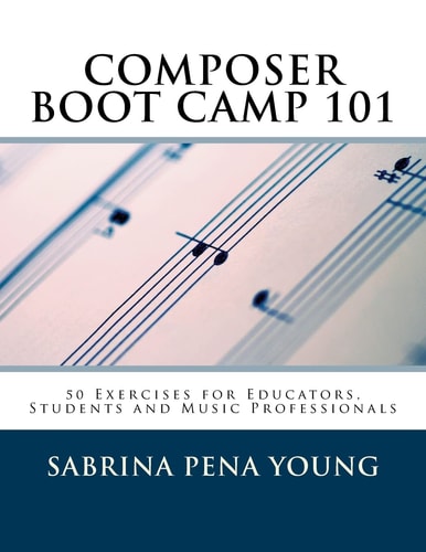 Composer Boot Camp 101 50 Exercises for Educators, Students and Music Professionals