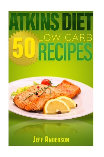 Atkins Diet 50 Low Carb Recipes for the Atkins Diet Weight Loss Plan