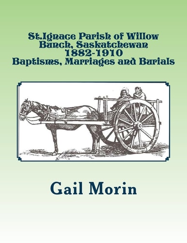 St. Ignace Parish of Willow Bunch, Saskatchewan 1882-1910 Baptisms, Marriages, Burials