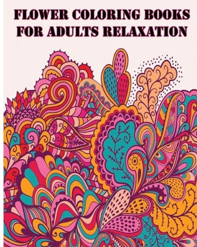 Flower Coloring Books For Adults Relaxation +40 Illustrations Printed on Just One Side of the Page (MAKING THEM SAFE FOR MARKERS)