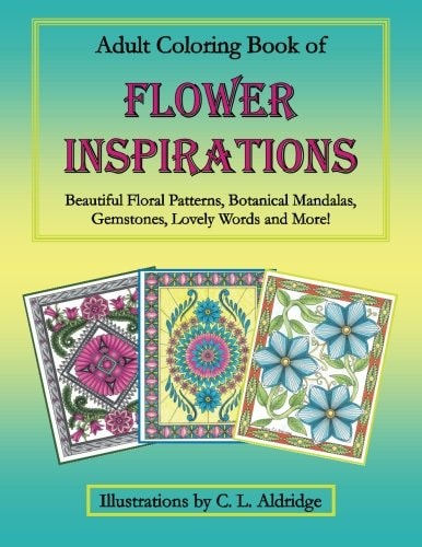Adult Coloring Book of Flower Inspirations Beautiful Floral Patterns, Botanical Mandalas, Gemstones, Lovely Words and More!