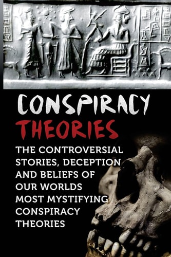 Conspiracy Theories The Controversial Stories, Deception and Beliefs of Our Worlds Most Mystifying Conspiracy Theories