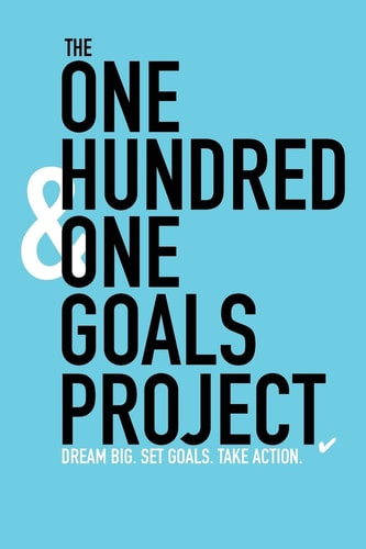 The One Hundred and One Goals Project. Dream Big. Set Goals. Take Action