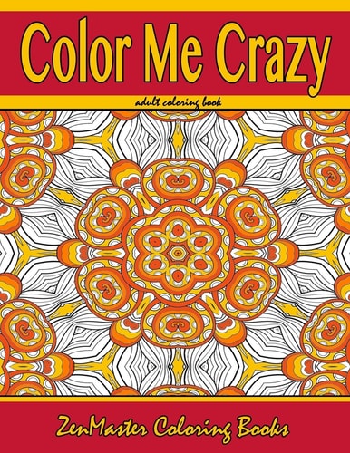 Color Me Crazy Coloring for Grown Ups Adult Coloring Book Full of Stunning Geometric Designs
