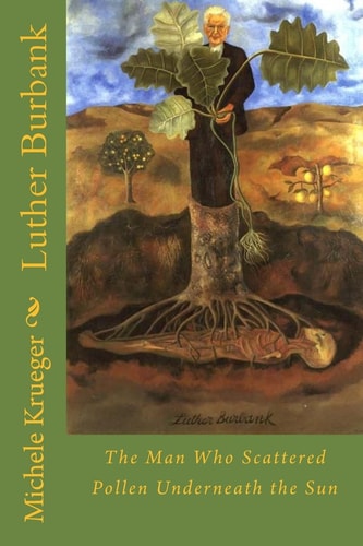 Luther Burbank The Man Who Scattered Pollen Underneath the Sun